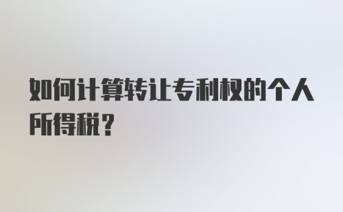 如何计算转让专利权的个人所得税?