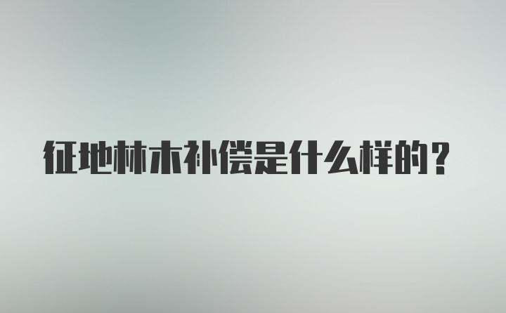 征地林木补偿是什么样的？