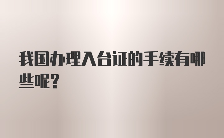 我国办理入台证的手续有哪些呢？