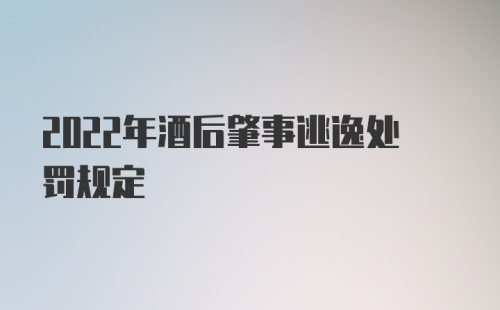 2022年酒后肇事逃逸处罚规定