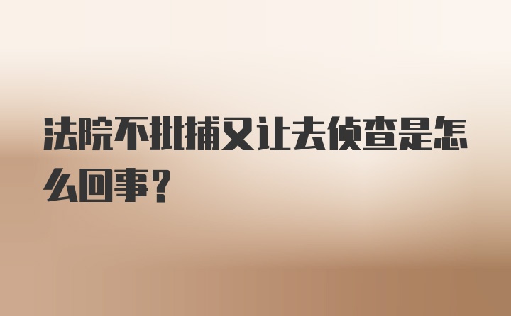 法院不批捕又让去侦查是怎么回事？