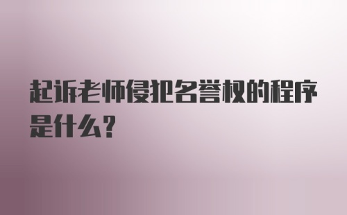 起诉老师侵犯名誉权的程序是什么?