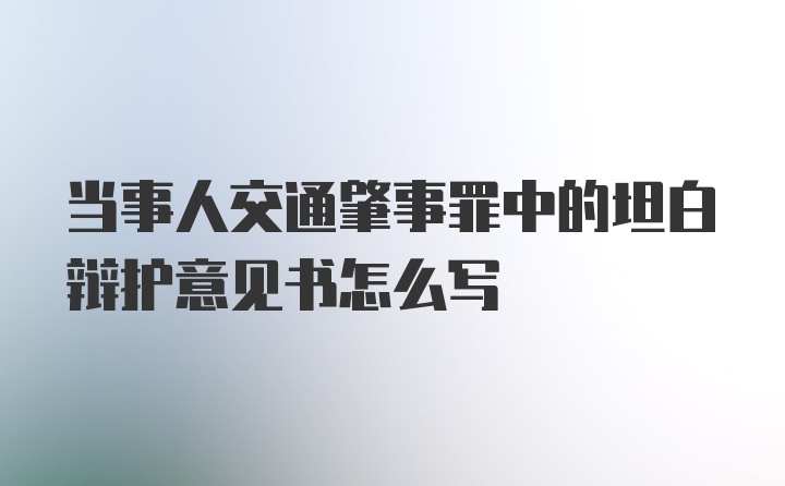 当事人交通肇事罪中的坦白辩护意见书怎么写