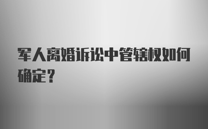 军人离婚诉讼中管辖权如何确定？