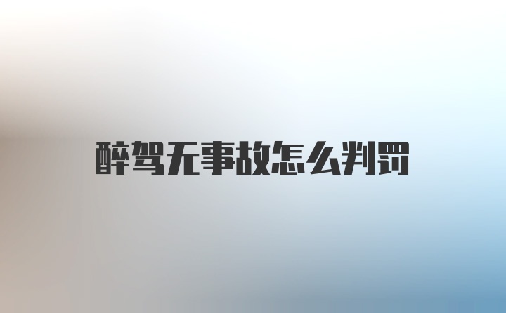 醉驾无事故怎么判罚