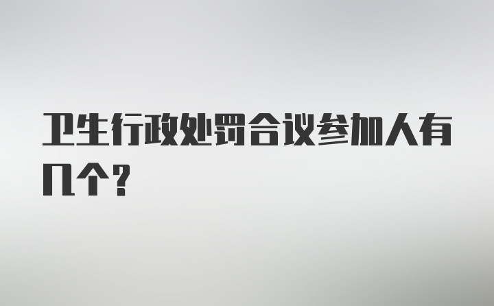 卫生行政处罚合议参加人有几个？