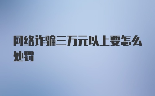 网络诈骗三万元以上要怎么处罚