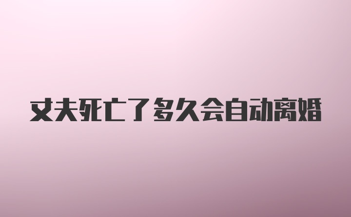 丈夫死亡了多久会自动离婚