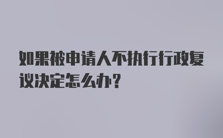 如果被申请人不执行行政复议决定怎么办？