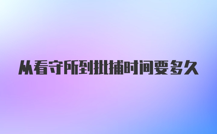 从看守所到批捕时间要多久