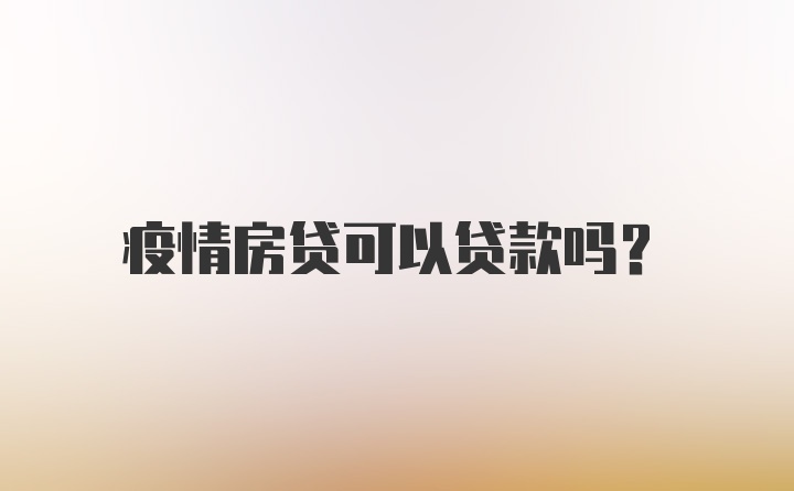 疫情房贷可以贷款吗？