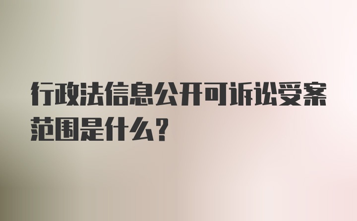 行政法信息公开可诉讼受案范围是什么?