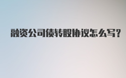 融资公司债转股协议怎么写？