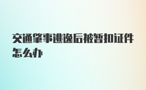 交通肇事逃逸后被暂扣证件怎么办