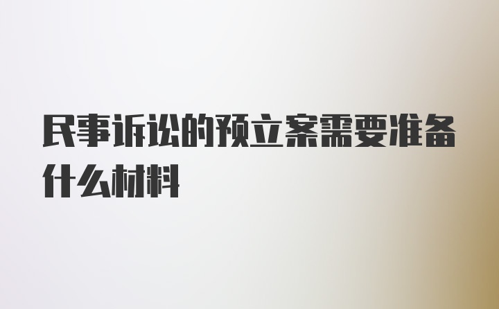 民事诉讼的预立案需要准备什么材料