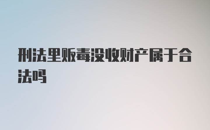 刑法里贩毒没收财产属于合法吗