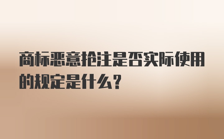 商标恶意抢注是否实际使用的规定是什么?