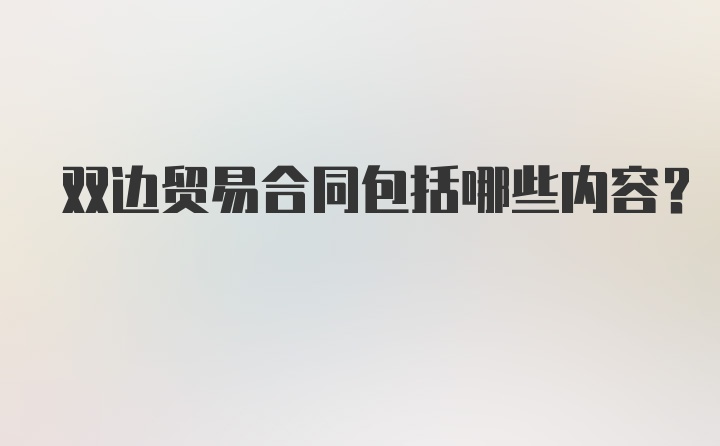 双边贸易合同包括哪些内容？