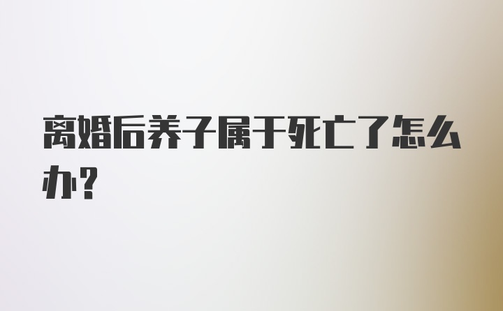 离婚后养子属于死亡了怎么办？