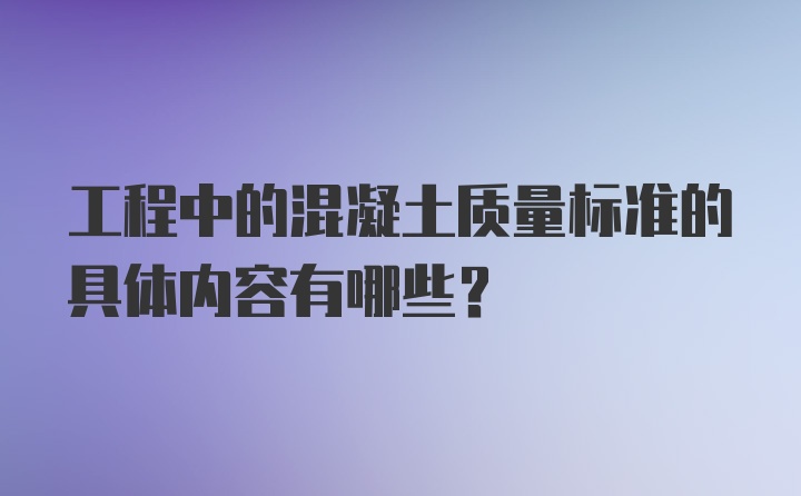 工程中的混凝土质量标准的具体内容有哪些？