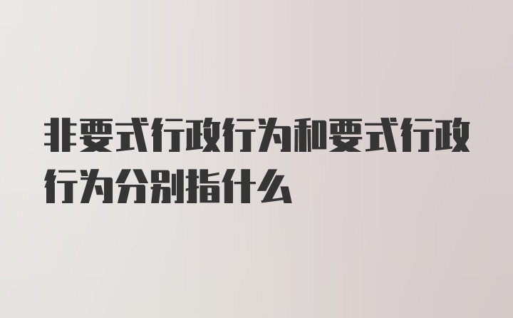 非要式行政行为和要式行政行为分别指什么