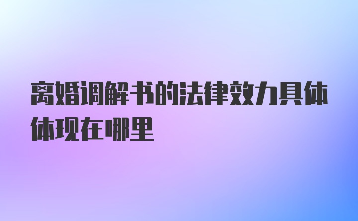 离婚调解书的法律效力具体体现在哪里