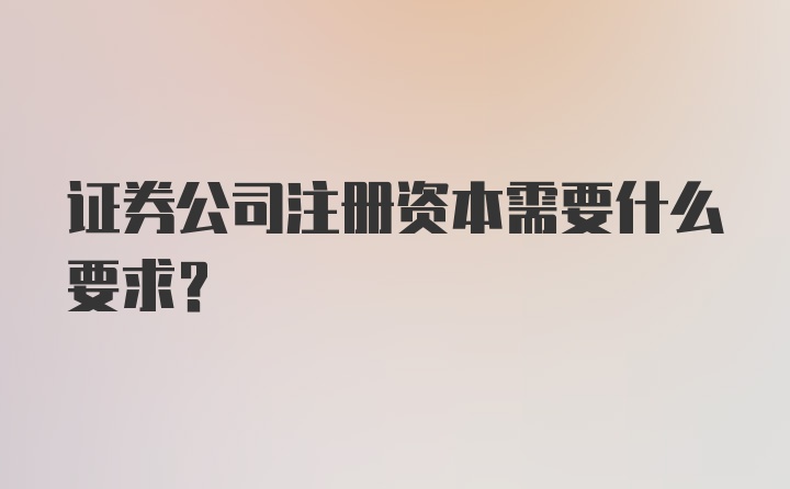 证券公司注册资本需要什么要求？