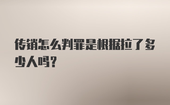 传销怎么判罪是根据拉了多少人吗？