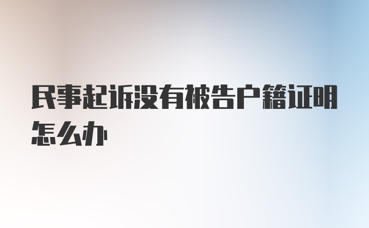 民事起诉没有被告户籍证明怎么办