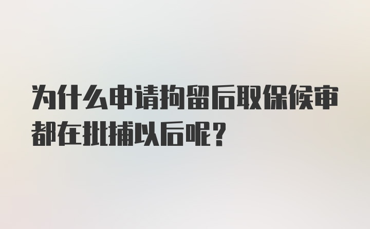 为什么申请拘留后取保候审都在批捕以后呢？