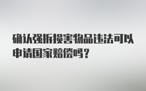 确认强拆损害物品违法可以申请国家赔偿吗？