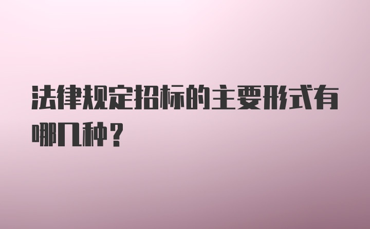 法律规定招标的主要形式有哪几种？