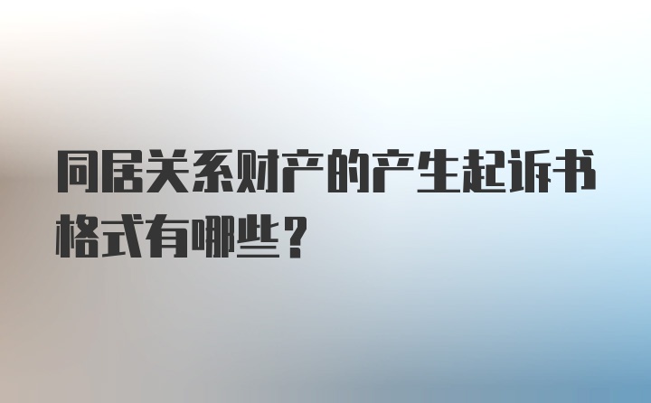 同居关系财产的产生起诉书格式有哪些？