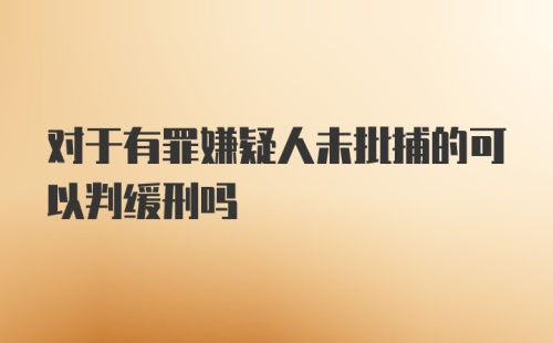 对于有罪嫌疑人未批捕的可以判缓刑吗