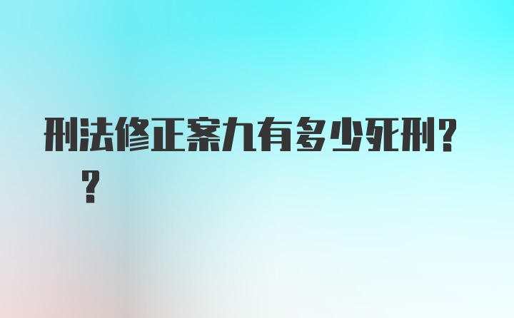 刑法修正案九有多少死刑? ?