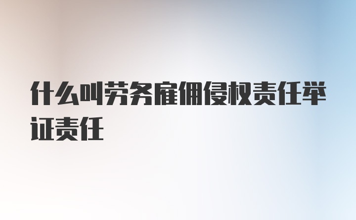 什么叫劳务雇佣侵权责任举证责任