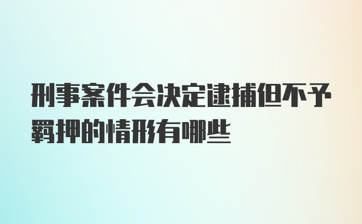 刑事案件会决定逮捕但不予羁押的情形有哪些