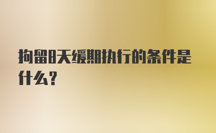 拘留8天缓期执行的条件是什么?