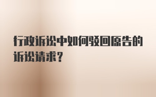 行政诉讼中如何驳回原告的诉讼请求？