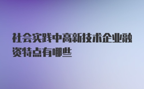 社会实践中高新技术企业融资特点有哪些