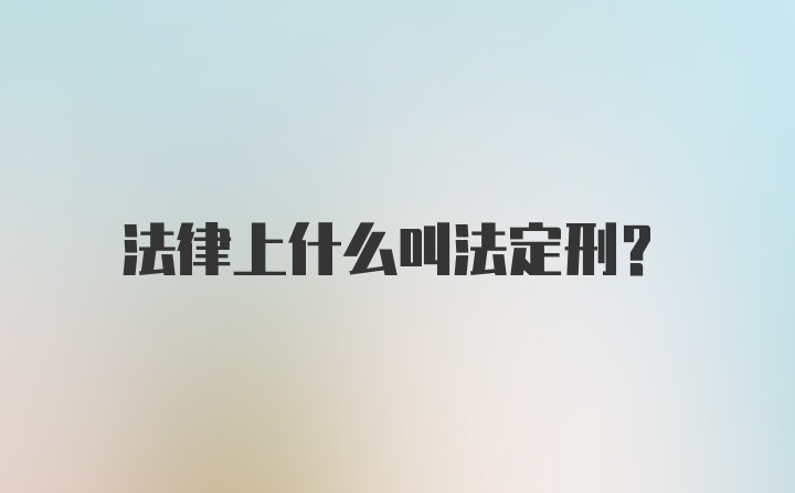 法律上什么叫法定刑？