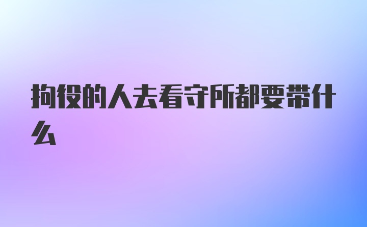 拘役的人去看守所都要带什么