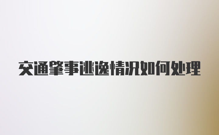 交通肇事逃逸情况如何处理