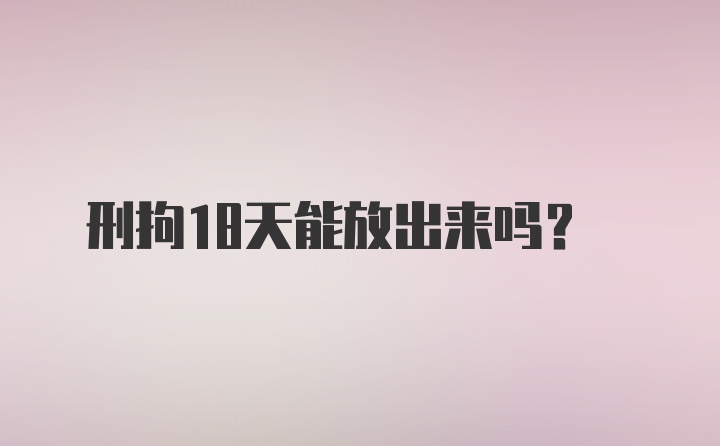 刑拘18天能放出来吗？