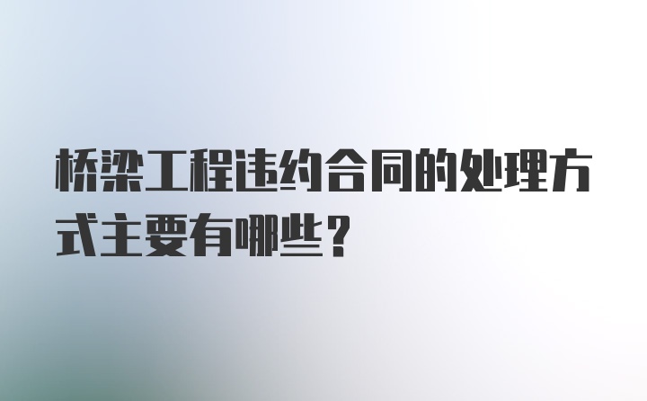 桥梁工程违约合同的处理方式主要有哪些？