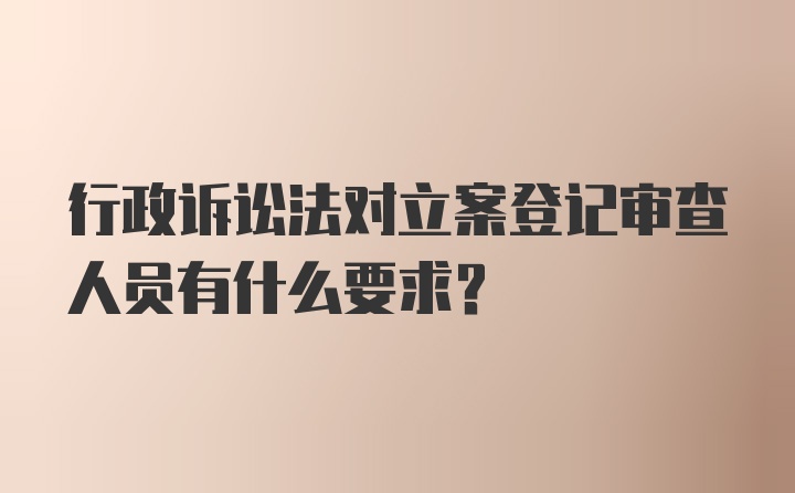 行政诉讼法对立案登记审查人员有什么要求？