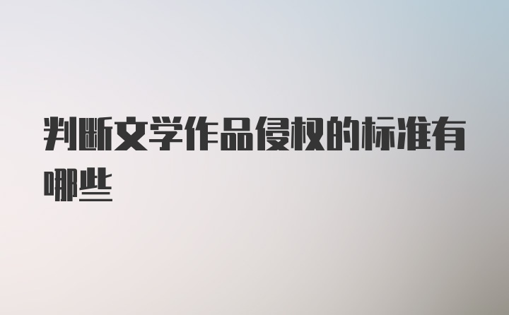 判断文学作品侵权的标准有哪些