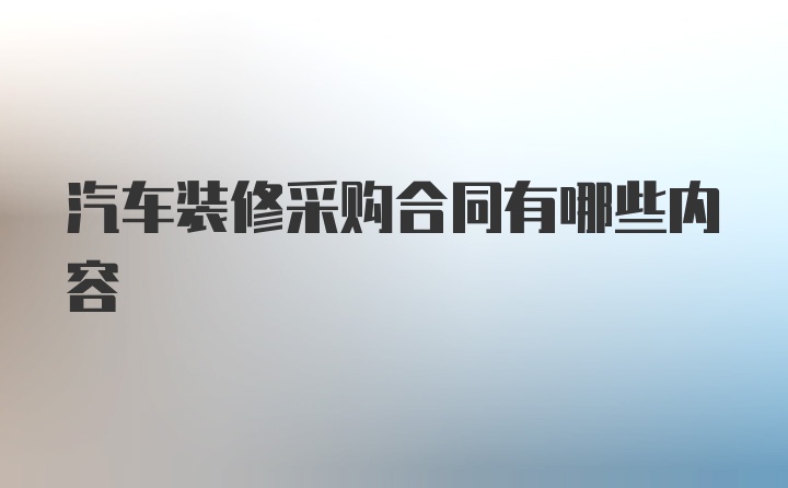 汽车装修采购合同有哪些内容