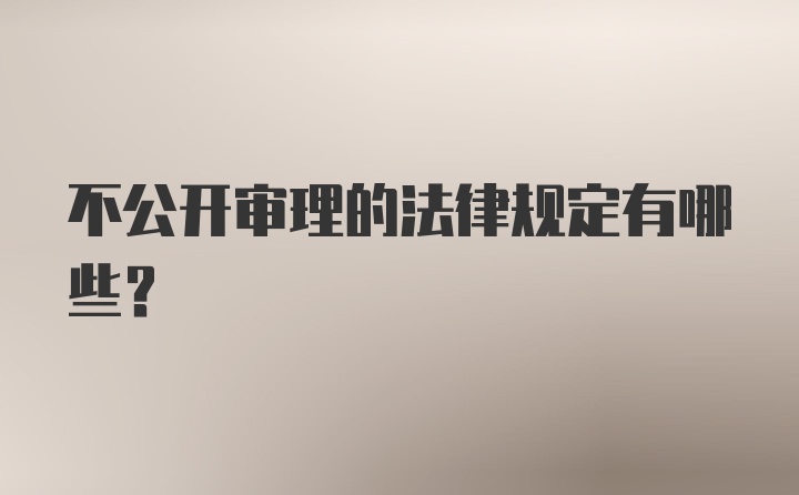 不公开审理的法律规定有哪些？