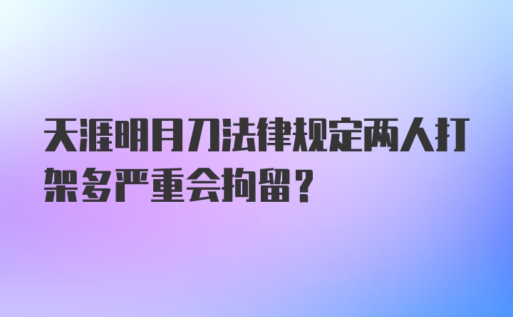 天涯明月刀法律规定两人打架多严重会拘留？